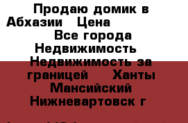 Продаю домик в Абхазии › Цена ­ 2 700 000 - Все города Недвижимость » Недвижимость за границей   . Ханты-Мансийский,Нижневартовск г.